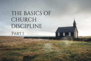 The basics of church discipline – Part 1